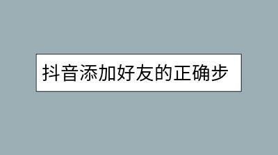 抖音添加好友的正确步骤是怎样的？如何操作？-千羽学社