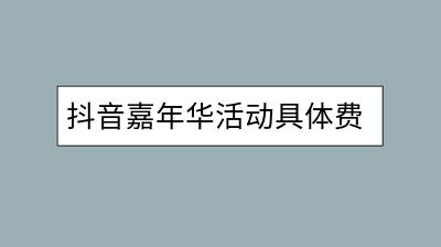 抖音嘉年华活动具体费用是多少？值得参加吗？-千羽学社