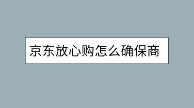 京东放心购怎么确保商品质量？有哪些服务保障？-千羽学社