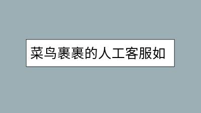 菜鸟裹裹的人工客服如何联系？有快速解决问题的途径吗？-千羽学社