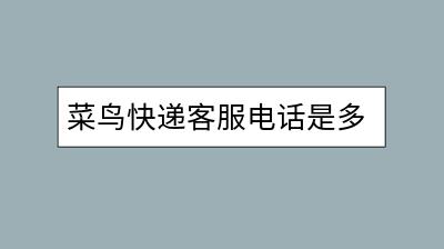 菜鸟快递客服电话是多少？怎样快速联系解决疑问？-千羽学社