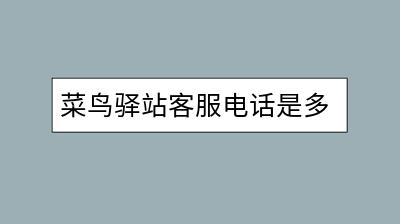 菜鸟驿站客服电话是多少？怎样联系人工服务？-千羽学社