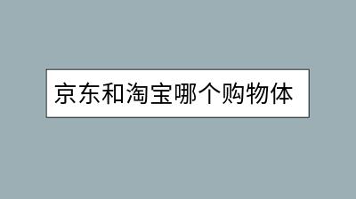 京东和淘宝哪个购物体验更好？各有何优势？-千羽学社