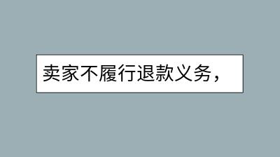 卖家不履行退款义务，买家该如何解决？-千羽学社