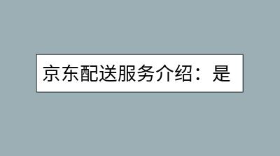 京东配送服务介绍：是否支持送货上门？-千羽学社