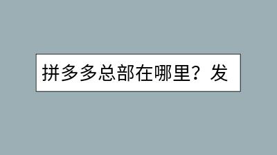 拼多多总部在哪里？发展前景如何？-千羽学社