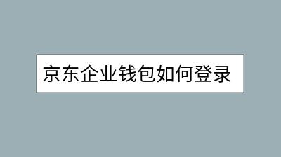 京东企业钱包如何登录？有哪些使用技巧？-千羽学社