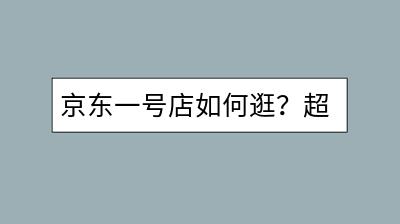 京东一号店如何逛？超级品牌日怎样参与？-千羽学社