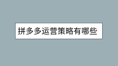 拼多多运营策略有哪些？怎样操作才能提升销量？-千羽学社