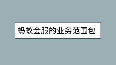 蚂蚁金服的业务范围包括哪些？对日常生活有何影响？-千羽学社