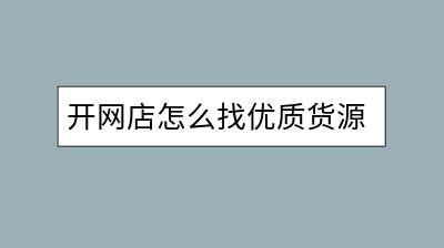 开网店怎么找优质货源？有哪些寻找技巧？-千羽学社