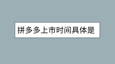 拼多多上市时间具体是何时？它的市场表现如何？-千羽学社