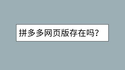 拼多多网页版存在吗？如何访问？-千羽学社
