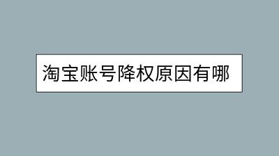 淘宝账号降权原因有哪些？如何避免和处理？-千羽学社