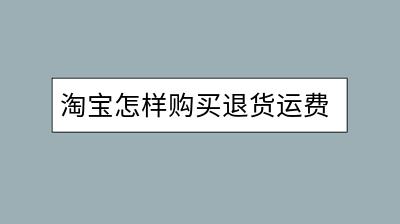 淘宝怎样购买退货运费险？购买后如何理赔？-千羽学社