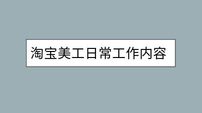 淘宝美工日常工作内容包括什么？需要哪些技能？-千羽学社