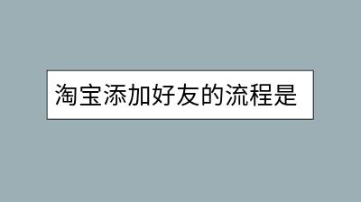 淘宝添加好友的流程是怎样的？如何操作？-千羽学社