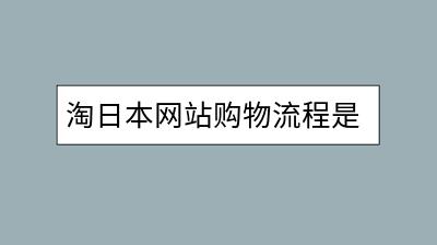 淘日本网站购物流程是怎样的？淘宝买东西如何防止受骗？-千羽学社