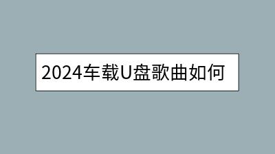 2024车载U盘歌曲如何挑选？附10000首无损歌曲合集-千羽学社