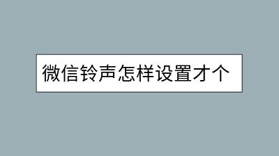 微信铃声怎样设置才个性？操作步骤复杂吗？-千羽学社