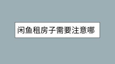 闲鱼租房子需要注意哪些可靠性问题？如何避免风险？-千羽学社