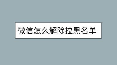 微信怎么解除拉黑名单？有没有简单的方法？-千羽学社