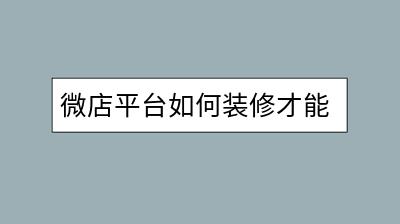 微店平台如何装修才能吸引顾客？有没有什么加分技巧？-千羽学社