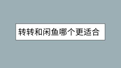 转转和闲鱼哪个更适合卖二手物品？各自的优势是什么？-千羽学社