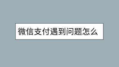 微信支付遇到问题怎么联系人工客服？电话是多少？-千羽学社