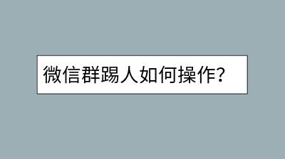 微信群踢人如何操作？微信收款码如何设置？-千羽学社
