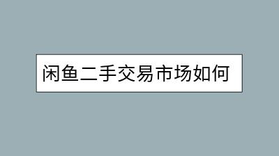 闲鱼二手交易市场如何操作？需要注意什么？-千羽学社