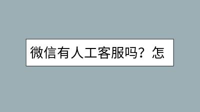 微信有人工客服吗？怎样联系人工客服？-千羽学社