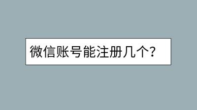 微信账号能注册几个？限制条件和解决办法解析-千羽学社