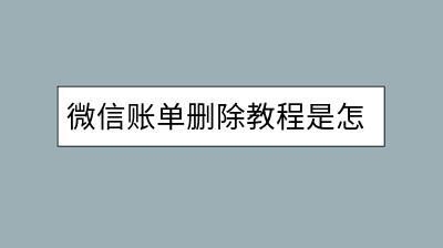 微信账单删除教程是怎样的？如何彻底清除记录？-千羽学社