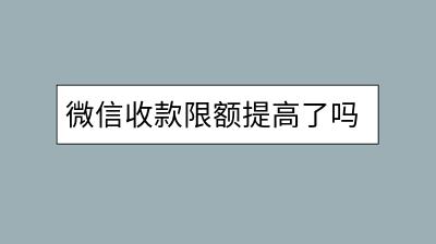 微信收款限额提高了吗？如何申请提升微信支付额度？-千羽学社