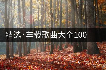 精选·车载歌曲大全100首好听的歌，前奏一响，我的青春又回来了！-千羽学社