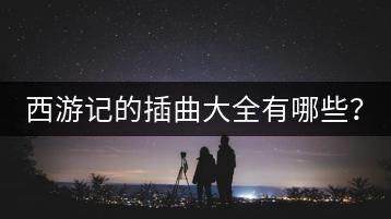 西游记的插曲大全有哪些？-千羽学社