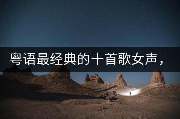 粤语最经典的十首歌女声，都有哪些？-千羽学社