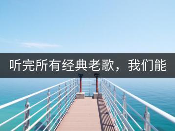 听完所有经典老歌，我们能得到哪些感悟？-千羽学社