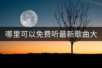 哪里可以免费听最新歌曲大全？-千羽学社