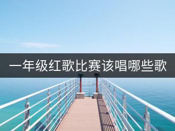 一年级红歌比赛该唱哪些歌曲？-千羽学社