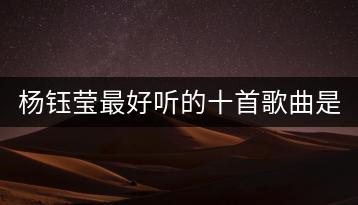 杨钰莹最好听的十首歌曲是哪些？哪里能找到经典老歌500首？-千羽学社
