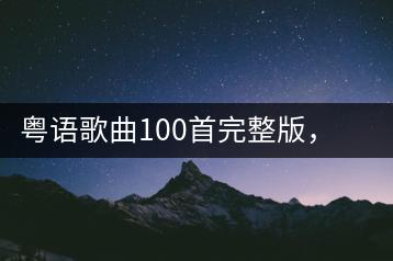 粤语歌曲100首完整版，哪几首是听众的最爱？-千羽学社