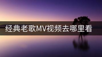 经典老歌MV视频去哪里看？有没有大全集合？-千羽学社