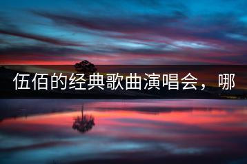 伍佰的经典歌曲演唱会，哪一场最值得一看？-千羽学社