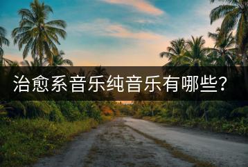 治愈系音乐纯音乐有哪些？能推荐几首吗？-千羽学社