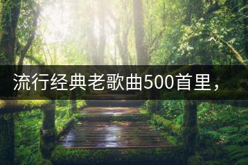 流行经典老歌曲500首里，哪些最值得推荐？-千羽学社