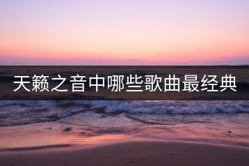 天籁之音中哪些歌曲最经典？-千羽学社
