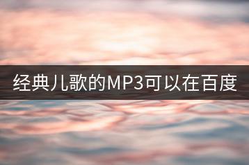 经典儿歌的MP3可以在百度云找到吗？-千羽学社