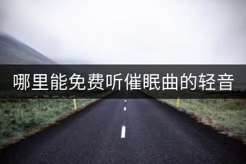 哪里能免费听催眠曲的轻音乐大全？-千羽学社